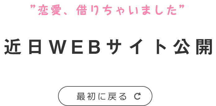 ”恋愛、借りちゃいました” 近日WEBサイト公開 最初に戻る