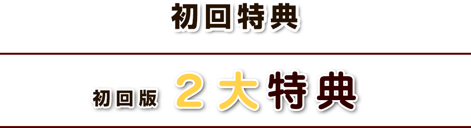 初回特典 | 初回２大特典：