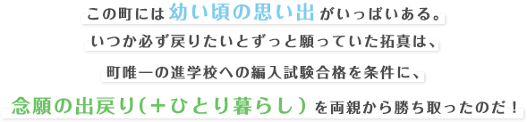 この町には幼い頃の思い出がいっぱいある。いつか必ず戻りたいとずっと願っていた拓真は、