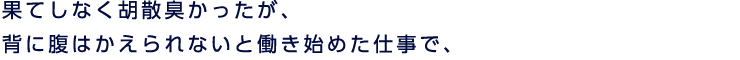 果てしなく胡散臭かったが、背に腹はかえられないと働き始めた仕事で、
