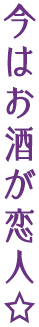 今はお酒が恋人☆