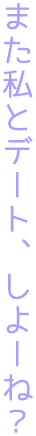 また私とデート、しよーね?
