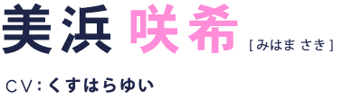 美浜咲希 CV:くすはらゆい