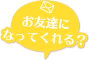 お友達になってくれる？