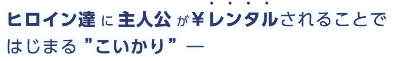 ヒロイン達に主人公が￥レンタルされることではじまる 「こいかり」―