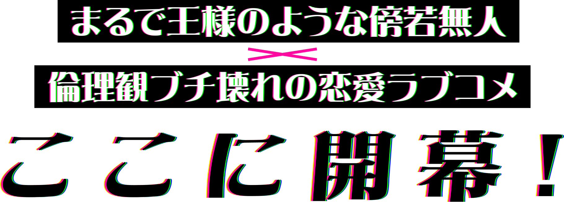 まるで王様のような傍若無人 × 倫理観ブチ壊れの恋愛ラブコメ - ここに開幕！