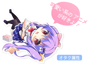 オタク属性-可愛い系のアニメが好きよ！-